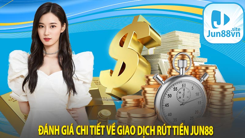 Đánh giá chi tiết về giao dịch rút tiền jun88 