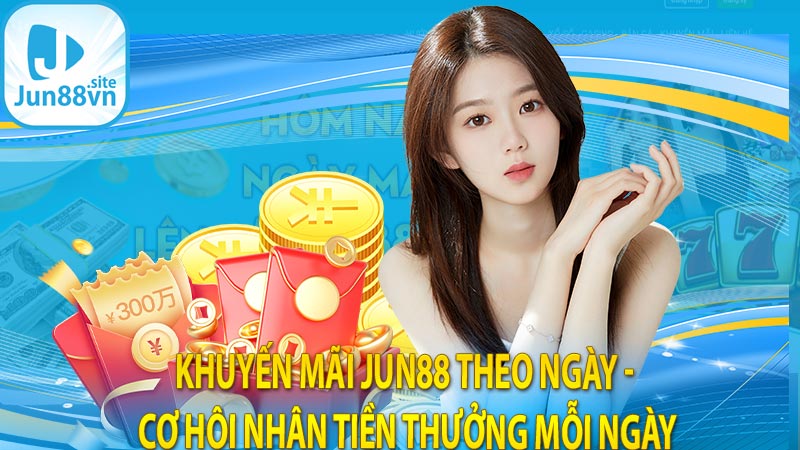 Khuyến Mãi Jun88 theo ngày - Cơ hội nhận tiền thưởng mỗi ngày