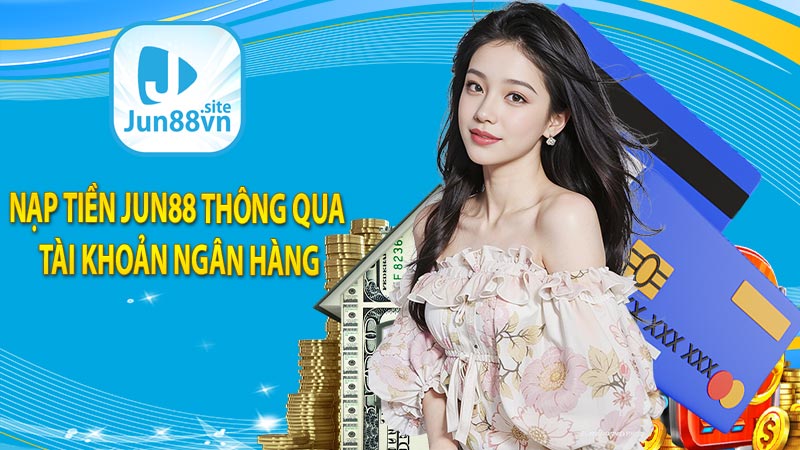 Nạp tiền jun88 thông qua tài khoản ngân hàng