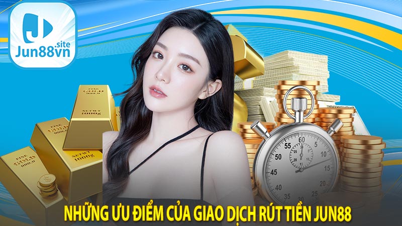 Những ưu điểm của giao dịch Rút tiền Jun88