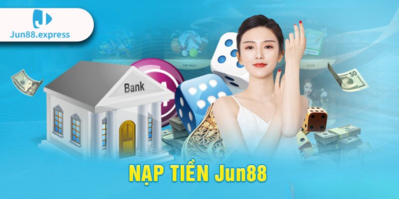 Hướng dẫn nạp tiền Jun88 đơn giản cho người mới bắt đầu