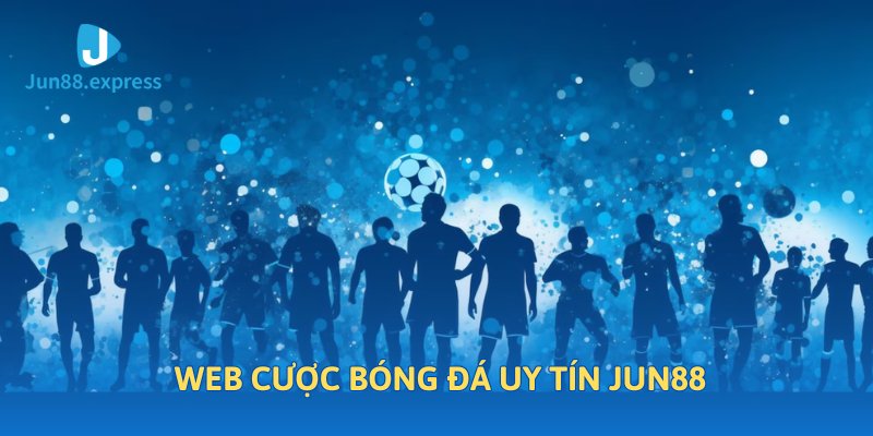 Tổng quan về web cá cược bóng đá jun88